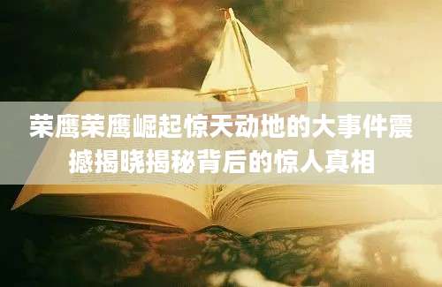 荣鹰荣鹰崛起惊天动地的大事件震撼揭晓揭秘背后的惊人真相