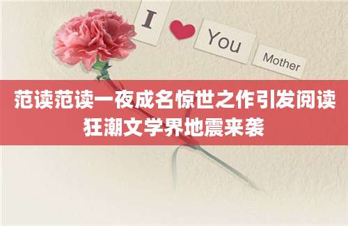 范读范读一夜成名惊世之作引发阅读狂潮文学界地震来袭
