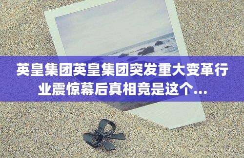 英皇集团英皇集团突发重大变革行业震惊幕后真相竟是这个...