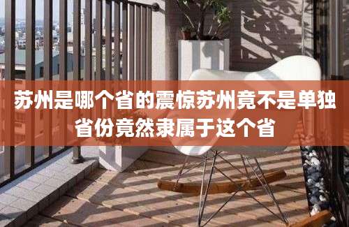 苏州是哪个省的震惊苏州竟不是单独省份竟然隶属于这个省