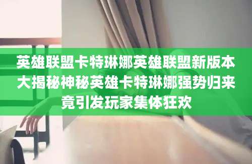 英雄联盟卡特琳娜英雄联盟新版本大揭秘神秘英雄卡特琳娜强势归来竟引发玩家集体狂欢