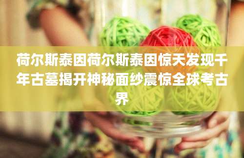 荷尔斯泰因荷尔斯泰因惊天发现千年古墓揭开神秘面纱震惊全球考古界