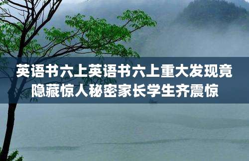英语书六上英语书六上重大发现竟隐藏惊人秘密家长学生齐震惊