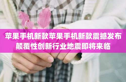 苹果手机新款苹果手机新款震撼发布颠覆性创新行业地震即将来临