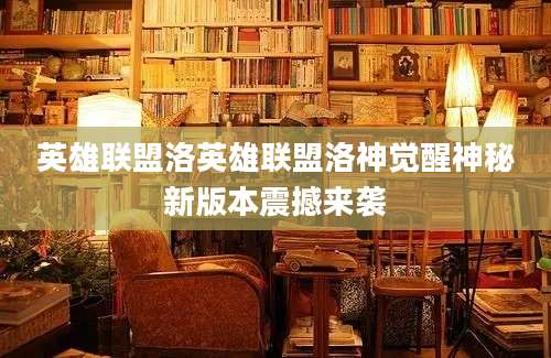 英雄联盟洛英雄联盟洛神觉醒神秘新版本震撼来袭
