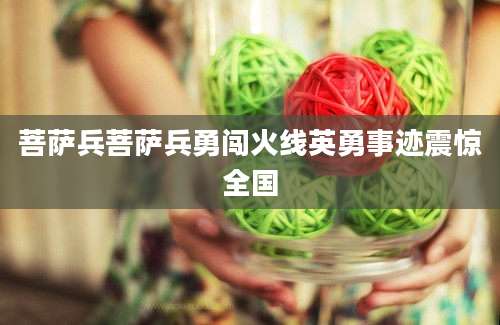 菩萨兵菩萨兵勇闯火线英勇事迹震惊全国