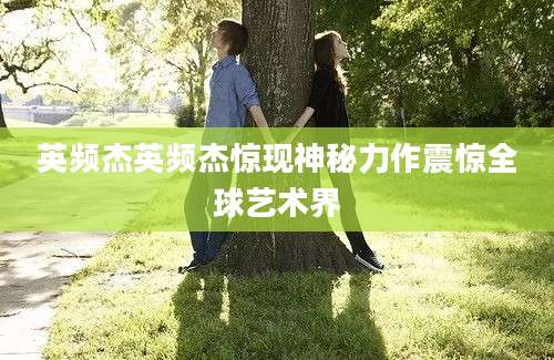 英频杰英频杰惊现神秘力作震惊全球艺术界