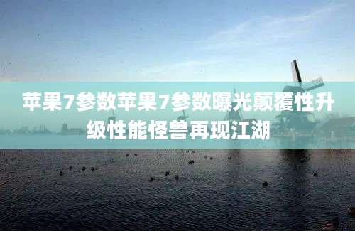 苹果7参数苹果7参数曝光颠覆性升级性能怪兽再现江湖