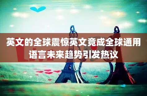英文的全球震惊英文竟成全球通用语言未来趋势引发热议