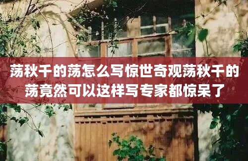 荡秋千的荡怎么写惊世奇观荡秋千的荡竟然可以这样写专家都惊呆了