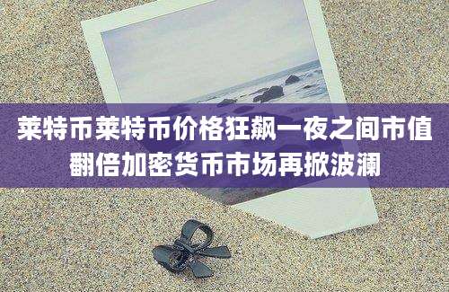 莱特币莱特币价格狂飙一夜之间市值翻倍加密货币市场再掀波澜