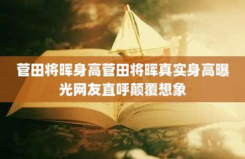 菅田将晖身高菅田将晖真实身高曝光网友直呼颠覆想象