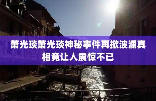 萧光琰萧光琰神秘事件再掀波澜真相竟让人震惊不已