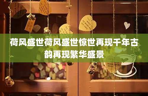 荷风盛世荷风盛世惊世再现千年古韵再现繁华盛景