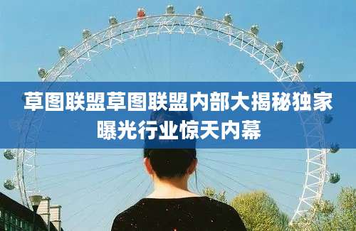 草图联盟草图联盟内部大揭秘独家曝光行业惊天内幕
