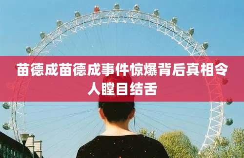 苗德成苗德成事件惊爆背后真相令人瞠目结舌