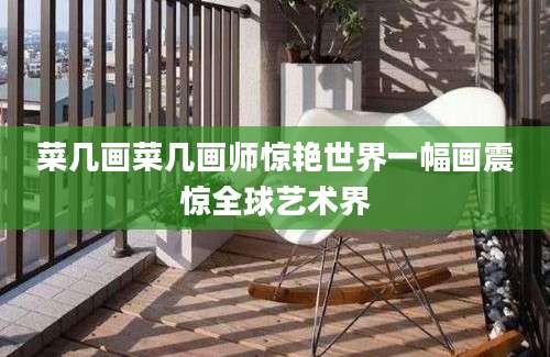 菜几画菜几画师惊艳世界一幅画震惊全球艺术界