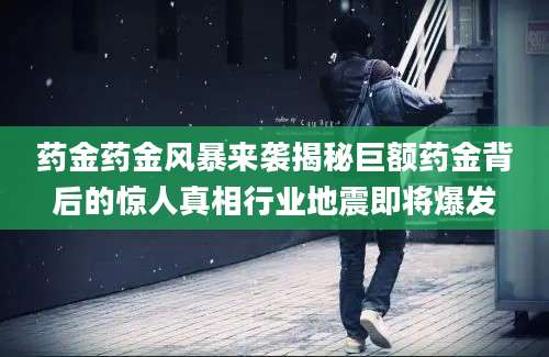 药金药金风暴来袭揭秘巨额药金背后的惊人真相行业地震即将爆发