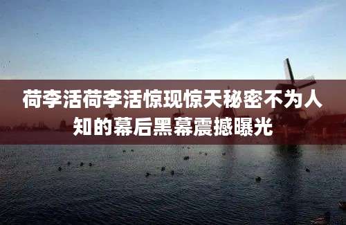 荷李活荷李活惊现惊天秘密不为人知的幕后黑幕震撼曝光