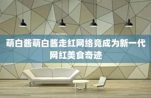 萌白酱萌白酱走红网络竟成为新一代网红美食奇迹