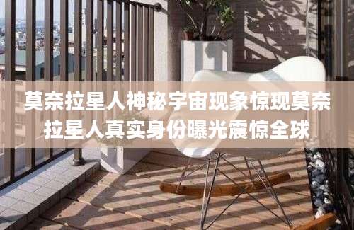 莫奈拉星人神秘宇宙现象惊现莫奈拉星人真实身份曝光震惊全球