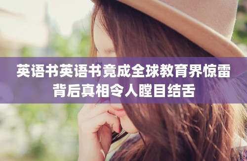英语书英语书竟成全球教育界惊雷背后真相令人瞠目结舌