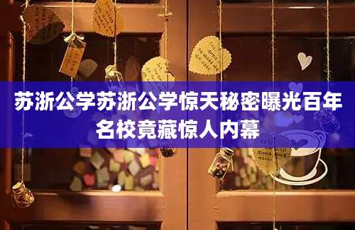 苏浙公学苏浙公学惊天秘密曝光百年名校竟藏惊人内幕
