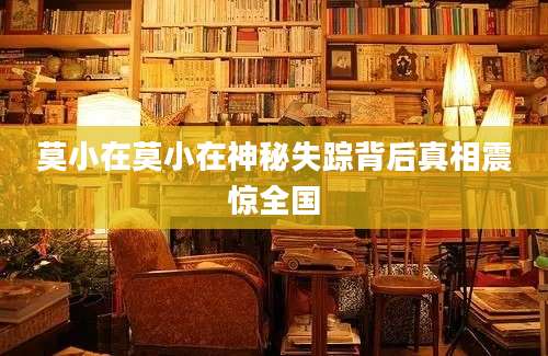 莫小在莫小在神秘失踪背后真相震惊全国