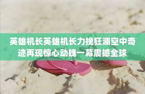 英雄机长英雄机长力挽狂澜空中奇迹再现惊心动魄一幕震撼全球