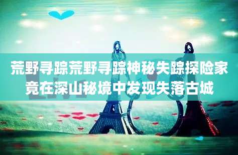 荒野寻踪荒野寻踪神秘失踪探险家竟在深山秘境中发现失落古城