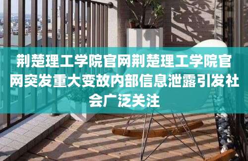 荆楚理工学院官网荆楚理工学院官网突发重大变故内部信息泄露引发社会广泛关注