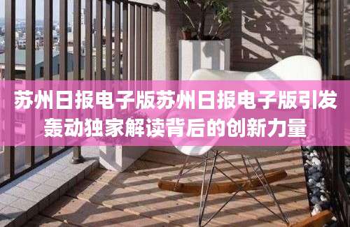 苏州日报电子版苏州日报电子版引发轰动独家解读背后的创新力量
