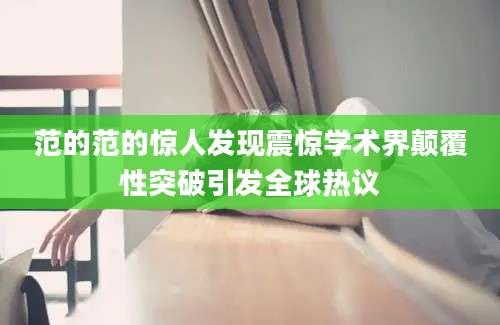 范的范的惊人发现震惊学术界颠覆性突破引发全球热议