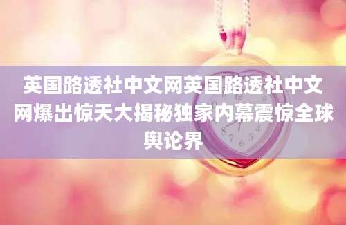 英国路透社中文网英国路透社中文网爆出惊天大揭秘独家内幕震惊全球舆论界
