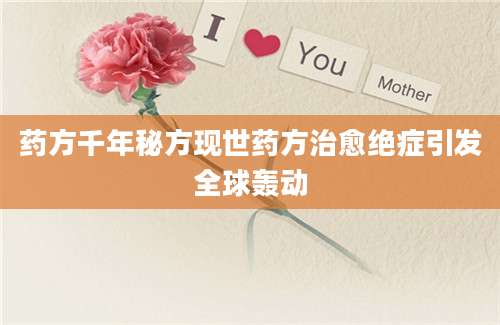 药方千年秘方现世药方治愈绝症引发全球轰动
