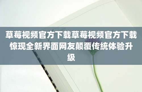 草莓视频官方下载草莓视频官方下载惊现全新界面网友颠覆传统体验升级