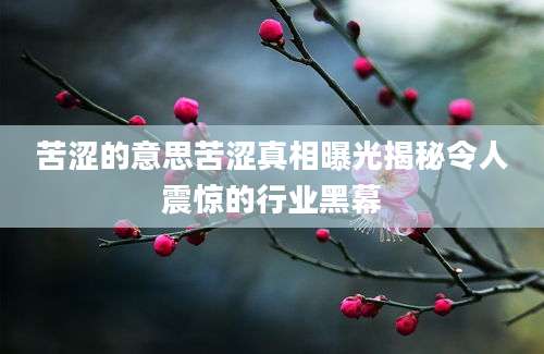 苦涩的意思苦涩真相曝光揭秘令人震惊的行业黑幕