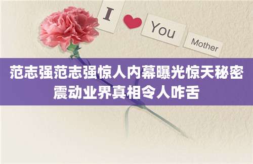 范志强范志强惊人内幕曝光惊天秘密震动业界真相令人咋舌