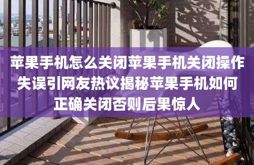 苹果手机怎么关闭苹果手机关闭操作失误引网友热议揭秘苹果手机如何正确关闭否则后果惊人