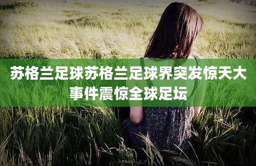 苏格兰足球苏格兰足球界突发惊天大事件震惊全球足坛