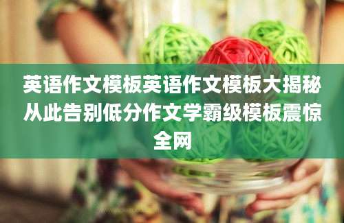 英语作文模板英语作文模板大揭秘从此告别低分作文学霸级模板震惊全网