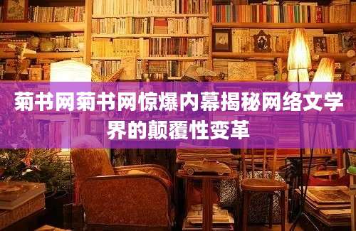 菊书网菊书网惊爆内幕揭秘网络文学界的颠覆性变革