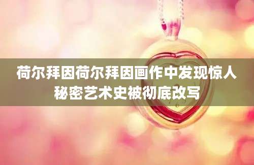 荷尔拜因荷尔拜因画作中发现惊人秘密艺术史被彻底改写