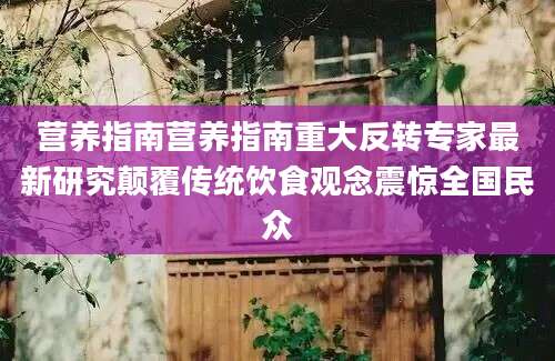 营养指南营养指南重大反转专家最新研究颠覆传统饮食观念震惊全国民众
