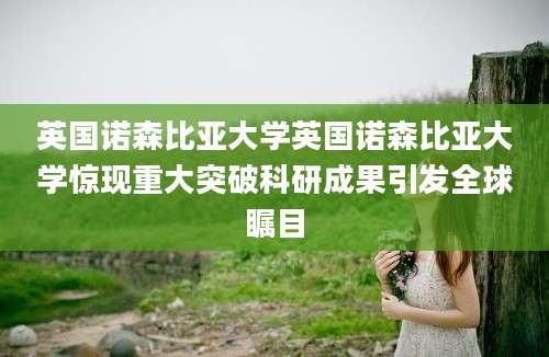 英国诺森比亚大学英国诺森比亚大学惊现重大突破科研成果引发全球瞩目