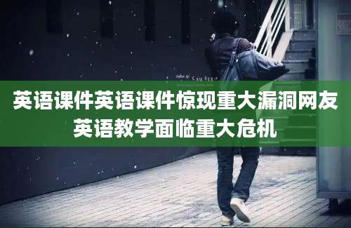 英语课件英语课件惊现重大漏洞网友英语教学面临重大危机