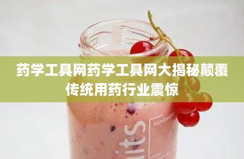 药学工具网药学工具网大揭秘颠覆传统用药行业震惊