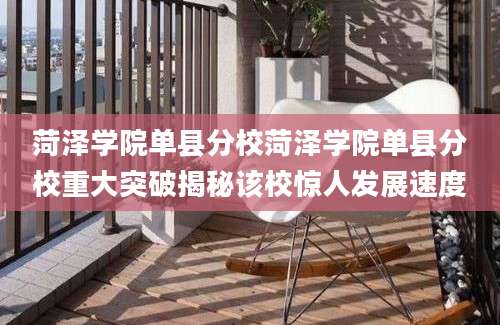 菏泽学院单县分校菏泽学院单县分校重大突破揭秘该校惊人发展速度