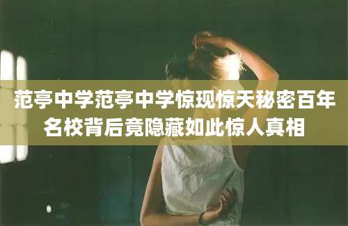 范亭中学范亭中学惊现惊天秘密百年名校背后竟隐藏如此惊人真相