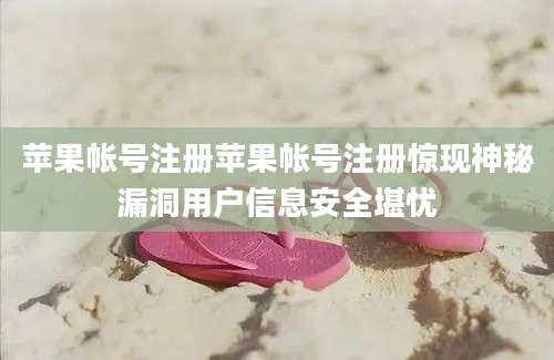 苹果帐号注册苹果帐号注册惊现神秘漏洞用户信息安全堪忧